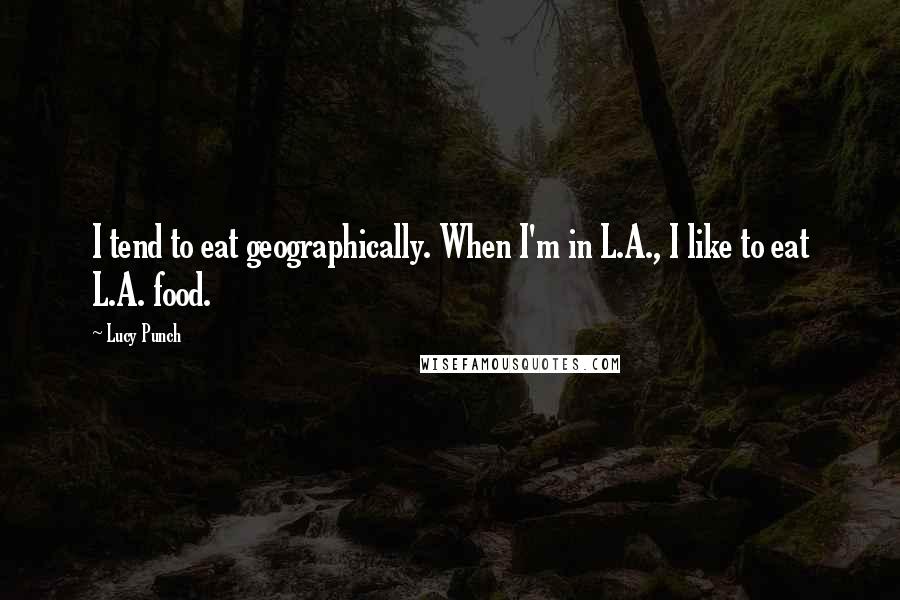 Lucy Punch Quotes: I tend to eat geographically. When I'm in L.A., I like to eat L.A. food.