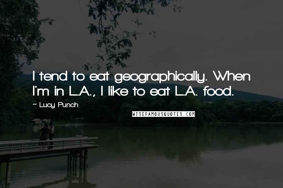 Lucy Punch Quotes: I tend to eat geographically. When I'm in L.A., I like to eat L.A. food.