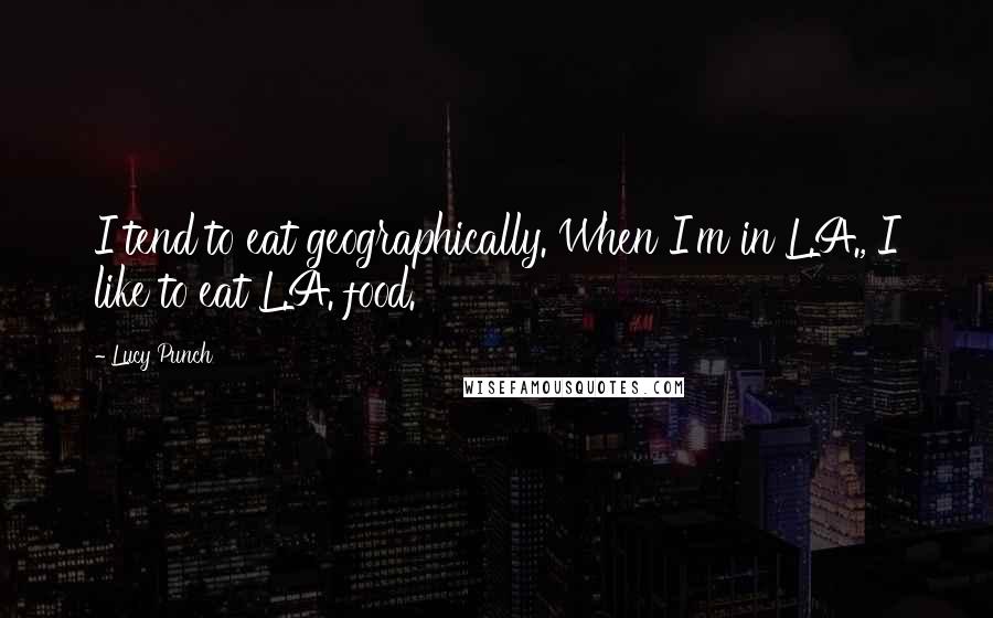 Lucy Punch Quotes: I tend to eat geographically. When I'm in L.A., I like to eat L.A. food.