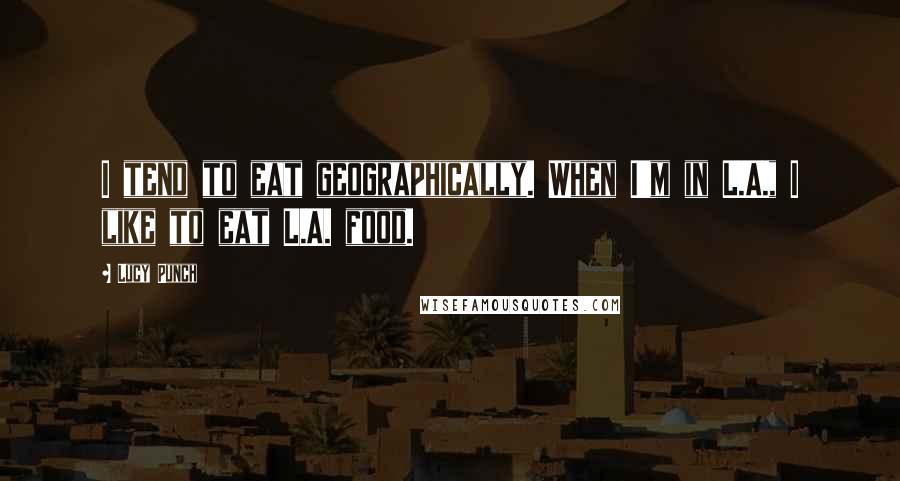 Lucy Punch Quotes: I tend to eat geographically. When I'm in L.A., I like to eat L.A. food.