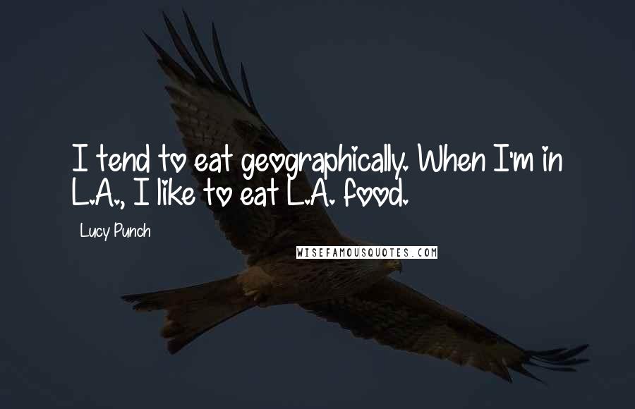 Lucy Punch Quotes: I tend to eat geographically. When I'm in L.A., I like to eat L.A. food.