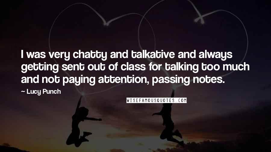 Lucy Punch Quotes: I was very chatty and talkative and always getting sent out of class for talking too much and not paying attention, passing notes.