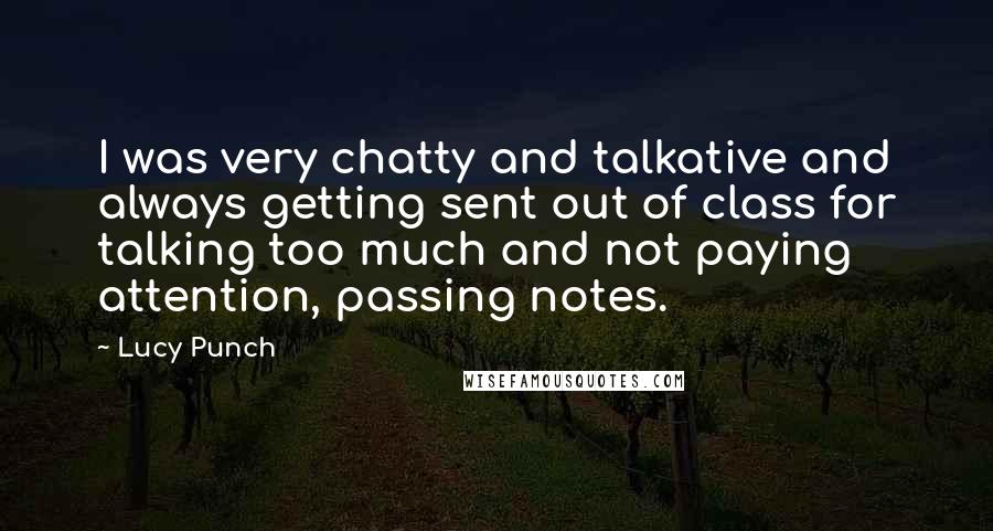 Lucy Punch Quotes: I was very chatty and talkative and always getting sent out of class for talking too much and not paying attention, passing notes.