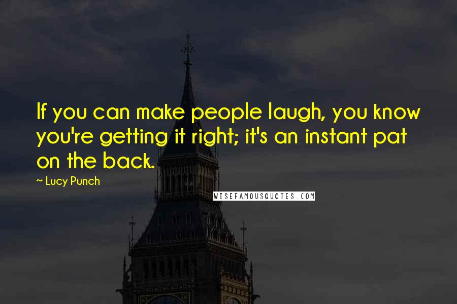 Lucy Punch Quotes: If you can make people laugh, you know you're getting it right; it's an instant pat on the back.