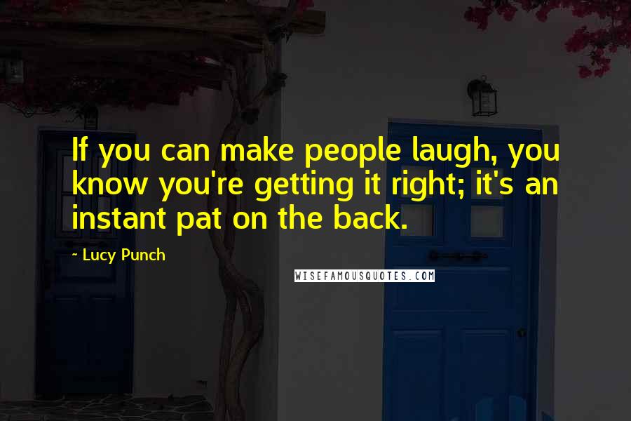 Lucy Punch Quotes: If you can make people laugh, you know you're getting it right; it's an instant pat on the back.