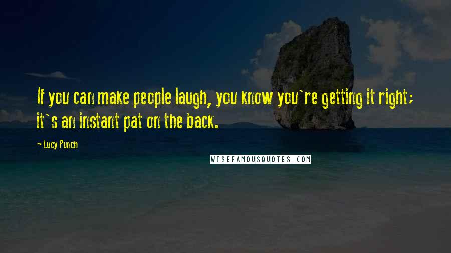 Lucy Punch Quotes: If you can make people laugh, you know you're getting it right; it's an instant pat on the back.