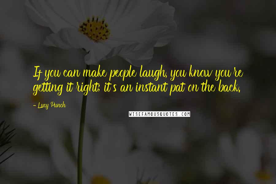 Lucy Punch Quotes: If you can make people laugh, you know you're getting it right; it's an instant pat on the back.