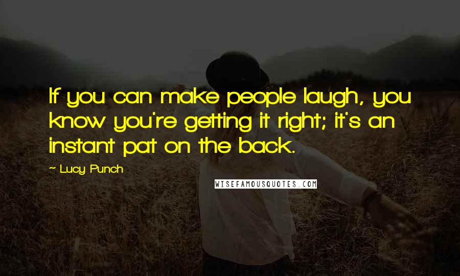 Lucy Punch Quotes: If you can make people laugh, you know you're getting it right; it's an instant pat on the back.