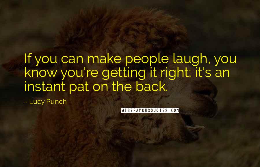 Lucy Punch Quotes: If you can make people laugh, you know you're getting it right; it's an instant pat on the back.