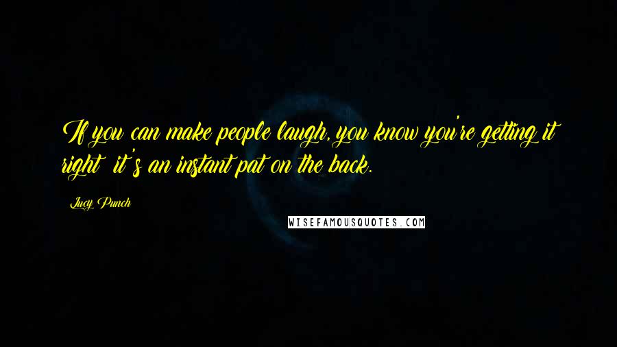 Lucy Punch Quotes: If you can make people laugh, you know you're getting it right; it's an instant pat on the back.