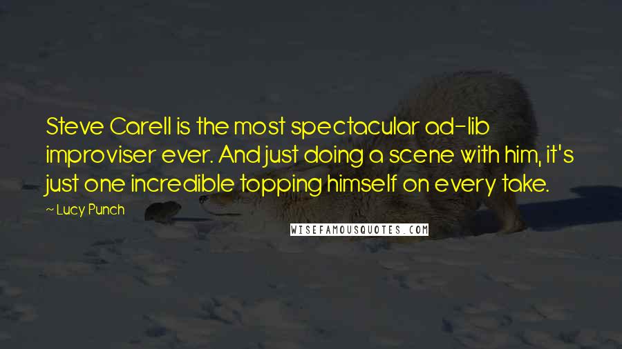 Lucy Punch Quotes: Steve Carell is the most spectacular ad-lib improviser ever. And just doing a scene with him, it's just one incredible topping himself on every take.