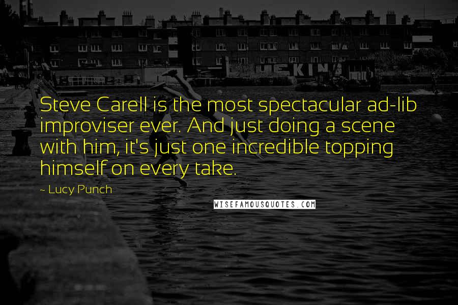 Lucy Punch Quotes: Steve Carell is the most spectacular ad-lib improviser ever. And just doing a scene with him, it's just one incredible topping himself on every take.