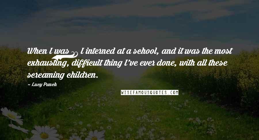 Lucy Punch Quotes: When I was 17 I interned at a school, and it was the most exhausting, difficult thing I've ever done, with all these screaming children.