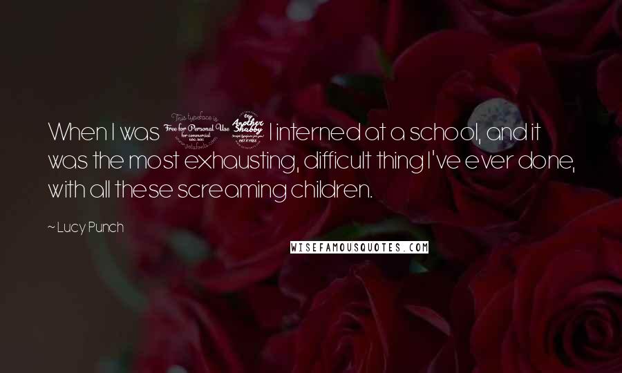 Lucy Punch Quotes: When I was 17 I interned at a school, and it was the most exhausting, difficult thing I've ever done, with all these screaming children.