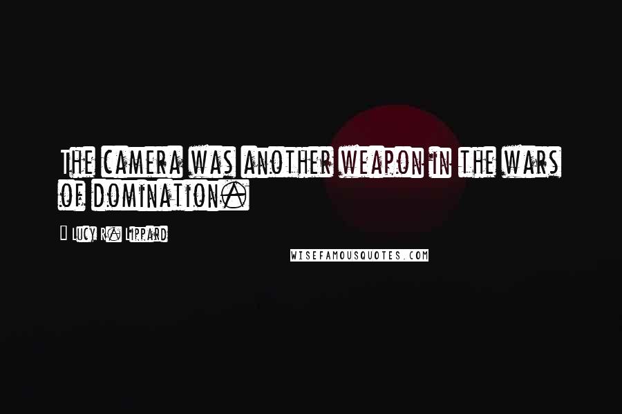 Lucy R. Lippard Quotes: The camera was another weapon in the wars of domination.