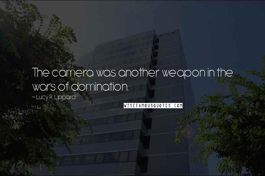 Lucy R. Lippard Quotes: The camera was another weapon in the wars of domination.