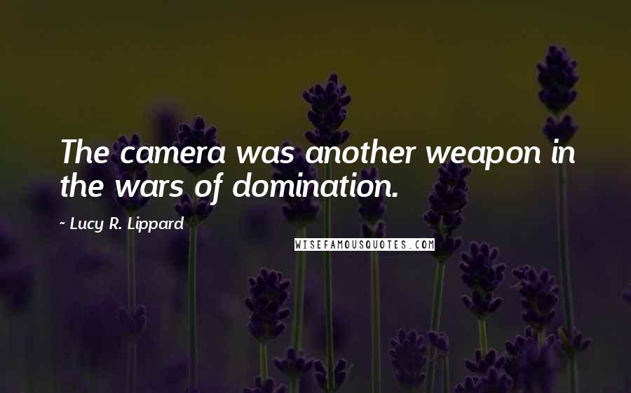 Lucy R. Lippard Quotes: The camera was another weapon in the wars of domination.