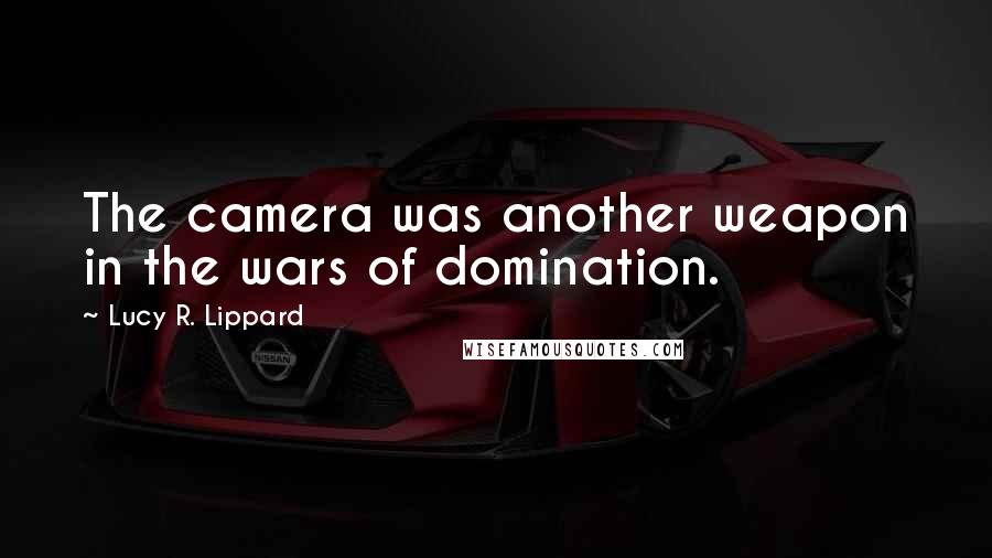 Lucy R. Lippard Quotes: The camera was another weapon in the wars of domination.