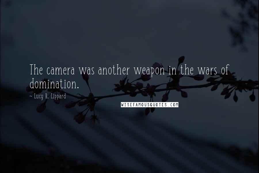 Lucy R. Lippard Quotes: The camera was another weapon in the wars of domination.