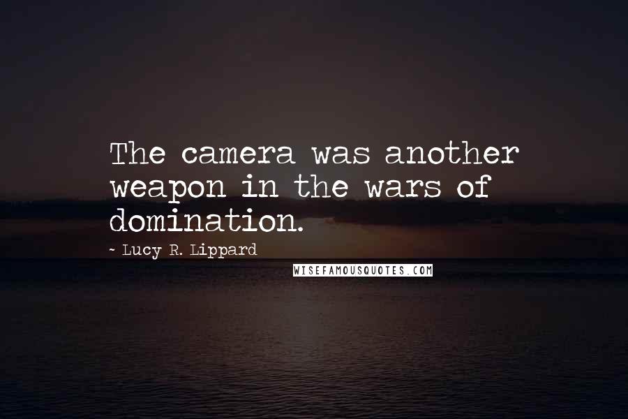 Lucy R. Lippard Quotes: The camera was another weapon in the wars of domination.