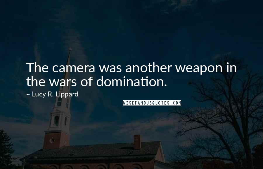 Lucy R. Lippard Quotes: The camera was another weapon in the wars of domination.