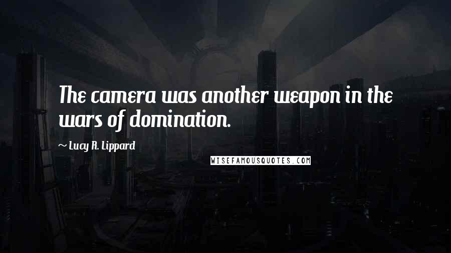 Lucy R. Lippard Quotes: The camera was another weapon in the wars of domination.