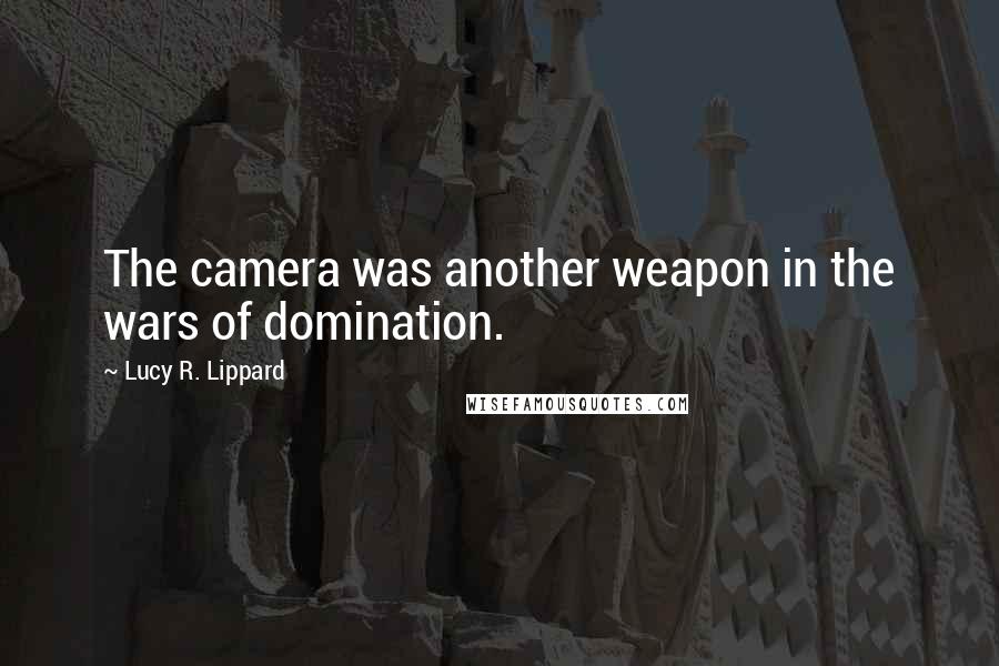 Lucy R. Lippard Quotes: The camera was another weapon in the wars of domination.