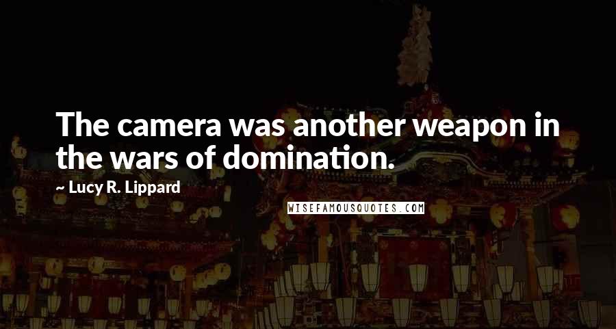 Lucy R. Lippard Quotes: The camera was another weapon in the wars of domination.