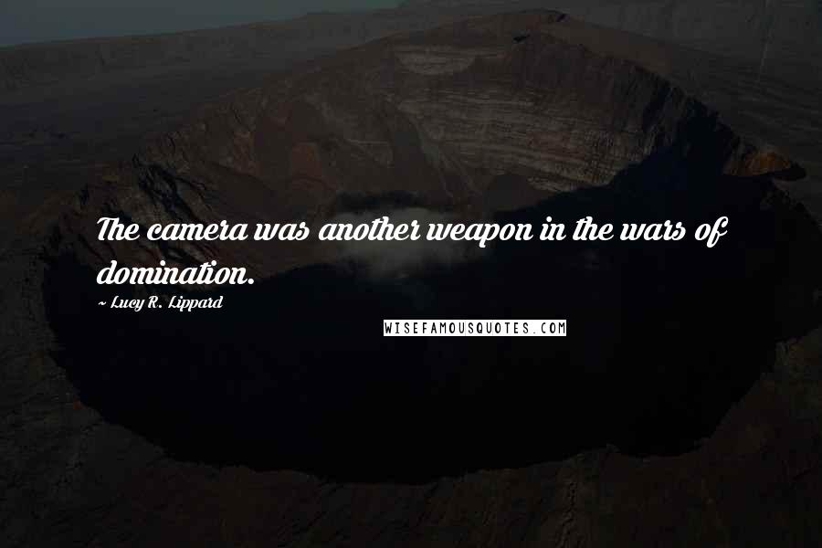 Lucy R. Lippard Quotes: The camera was another weapon in the wars of domination.