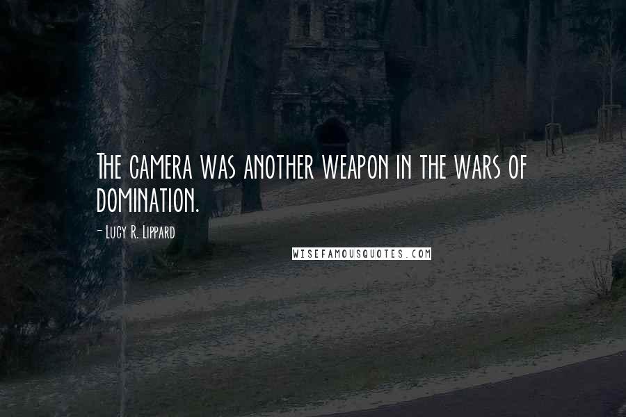 Lucy R. Lippard Quotes: The camera was another weapon in the wars of domination.