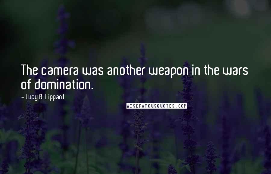 Lucy R. Lippard Quotes: The camera was another weapon in the wars of domination.