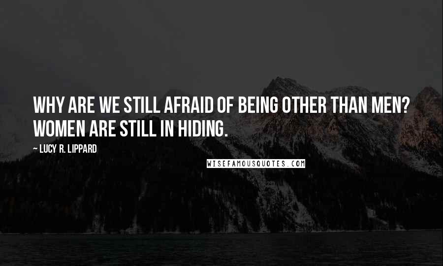 Lucy R. Lippard Quotes: Why are we still afraid of being other than men? Women are still in hiding.