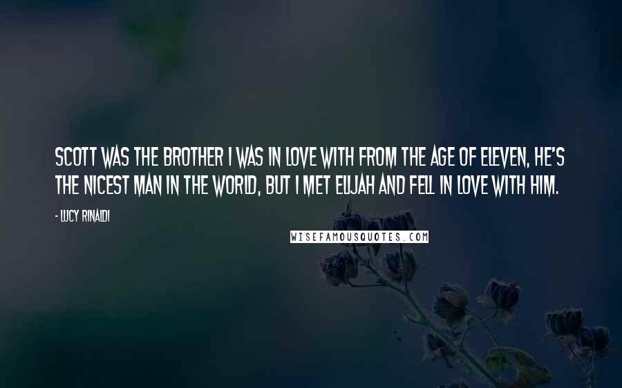 Lucy Rinaldi Quotes: Scott was the brother I was in love with from the age of eleven, he's the nicest man in the world, but I met Elijah and fell in love with him.