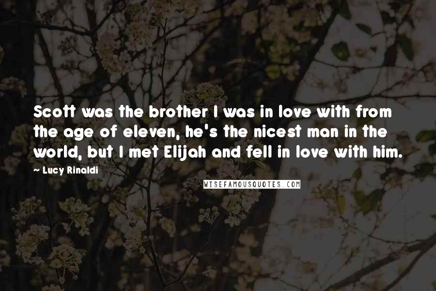 Lucy Rinaldi Quotes: Scott was the brother I was in love with from the age of eleven, he's the nicest man in the world, but I met Elijah and fell in love with him.