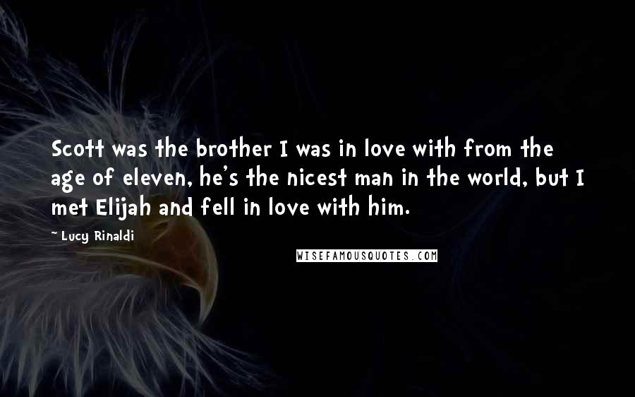 Lucy Rinaldi Quotes: Scott was the brother I was in love with from the age of eleven, he's the nicest man in the world, but I met Elijah and fell in love with him.