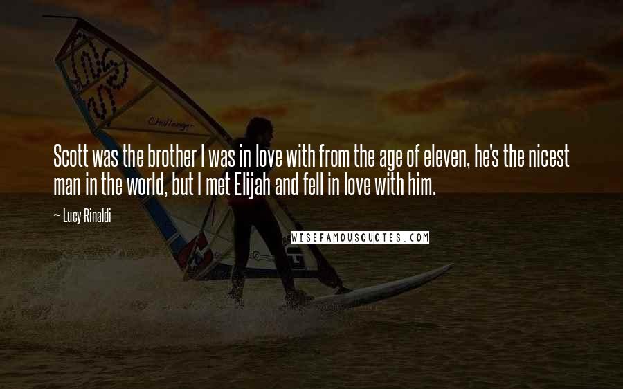 Lucy Rinaldi Quotes: Scott was the brother I was in love with from the age of eleven, he's the nicest man in the world, but I met Elijah and fell in love with him.