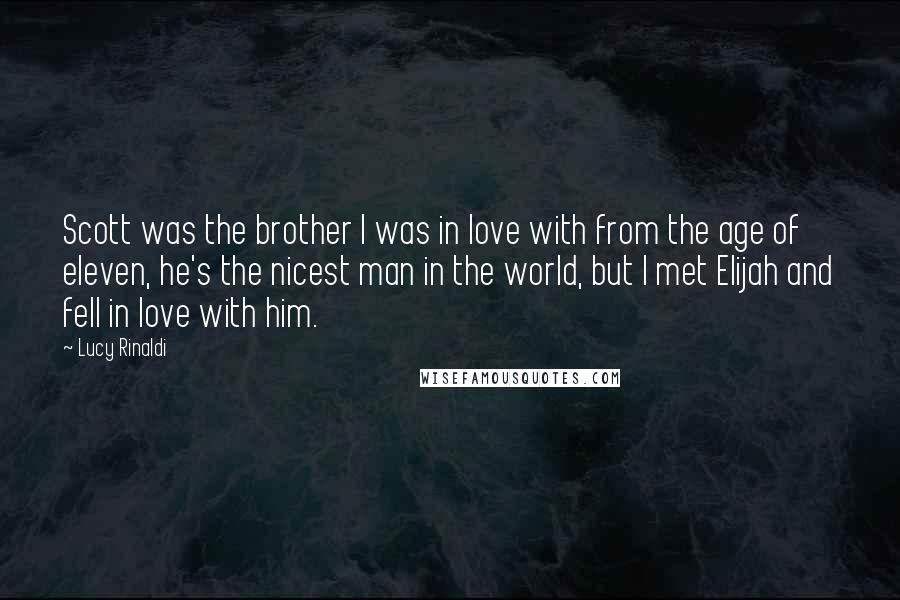 Lucy Rinaldi Quotes: Scott was the brother I was in love with from the age of eleven, he's the nicest man in the world, but I met Elijah and fell in love with him.