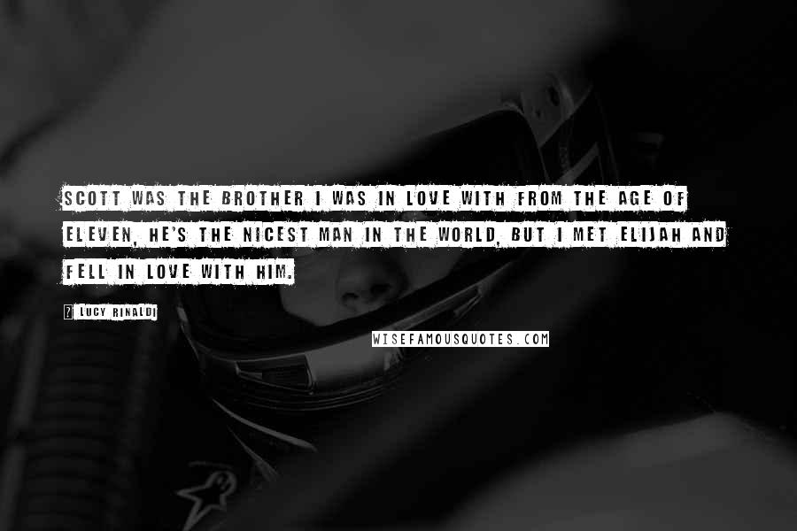 Lucy Rinaldi Quotes: Scott was the brother I was in love with from the age of eleven, he's the nicest man in the world, but I met Elijah and fell in love with him.