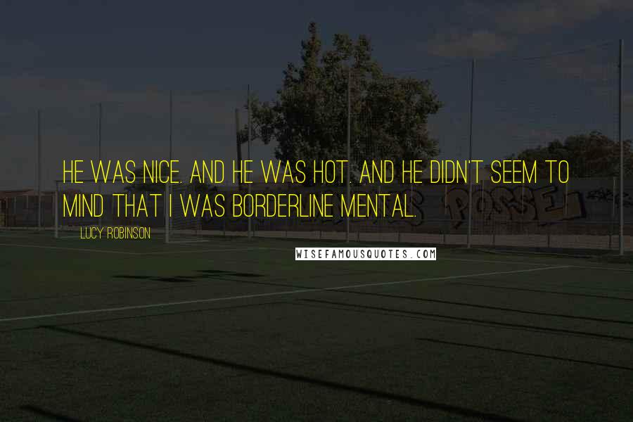 Lucy Robinson Quotes: He was nice. And he was hot. And he didn't seem to mind that I was borderline mental.