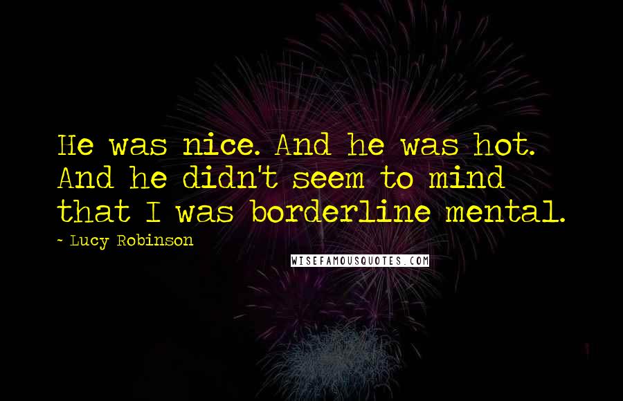 Lucy Robinson Quotes: He was nice. And he was hot. And he didn't seem to mind that I was borderline mental.