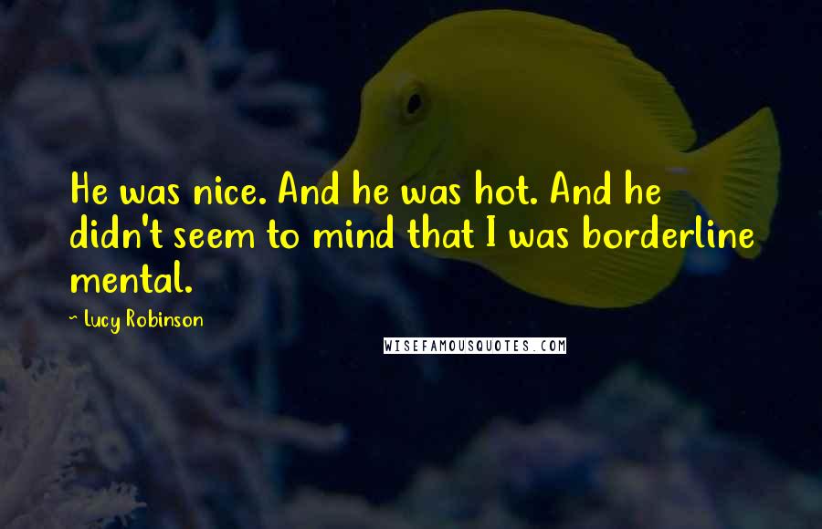 Lucy Robinson Quotes: He was nice. And he was hot. And he didn't seem to mind that I was borderline mental.