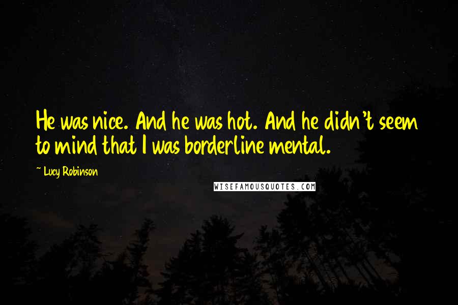 Lucy Robinson Quotes: He was nice. And he was hot. And he didn't seem to mind that I was borderline mental.