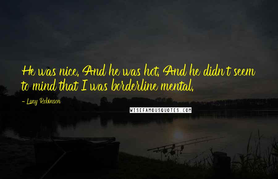 Lucy Robinson Quotes: He was nice. And he was hot. And he didn't seem to mind that I was borderline mental.