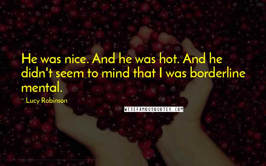 Lucy Robinson Quotes: He was nice. And he was hot. And he didn't seem to mind that I was borderline mental.