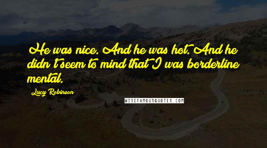 Lucy Robinson Quotes: He was nice. And he was hot. And he didn't seem to mind that I was borderline mental.
