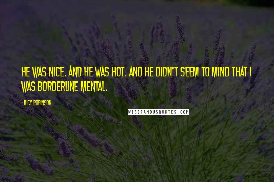 Lucy Robinson Quotes: He was nice. And he was hot. And he didn't seem to mind that I was borderline mental.