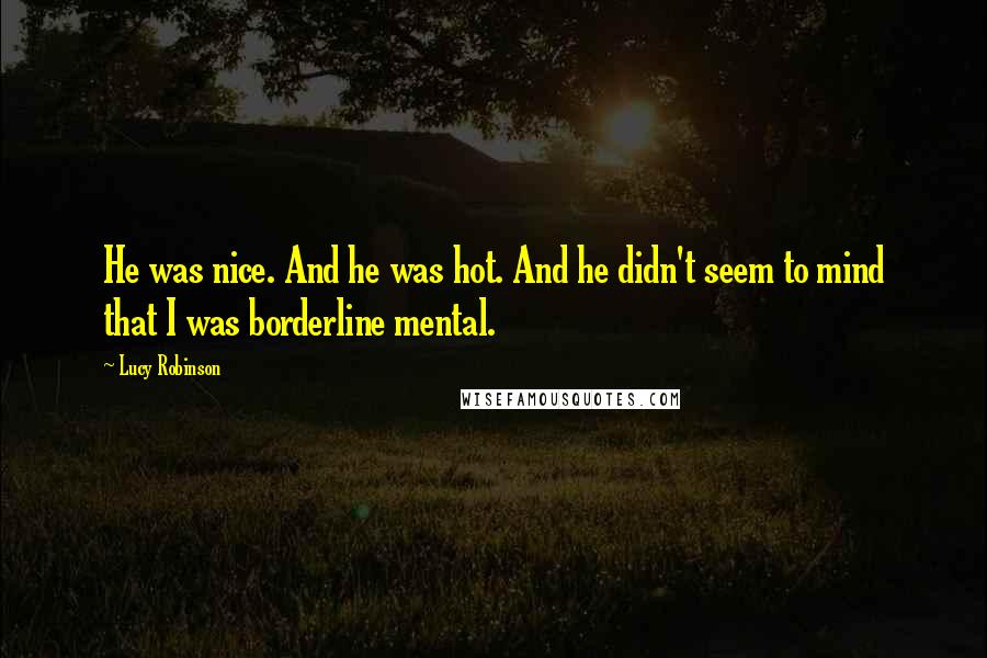 Lucy Robinson Quotes: He was nice. And he was hot. And he didn't seem to mind that I was borderline mental.