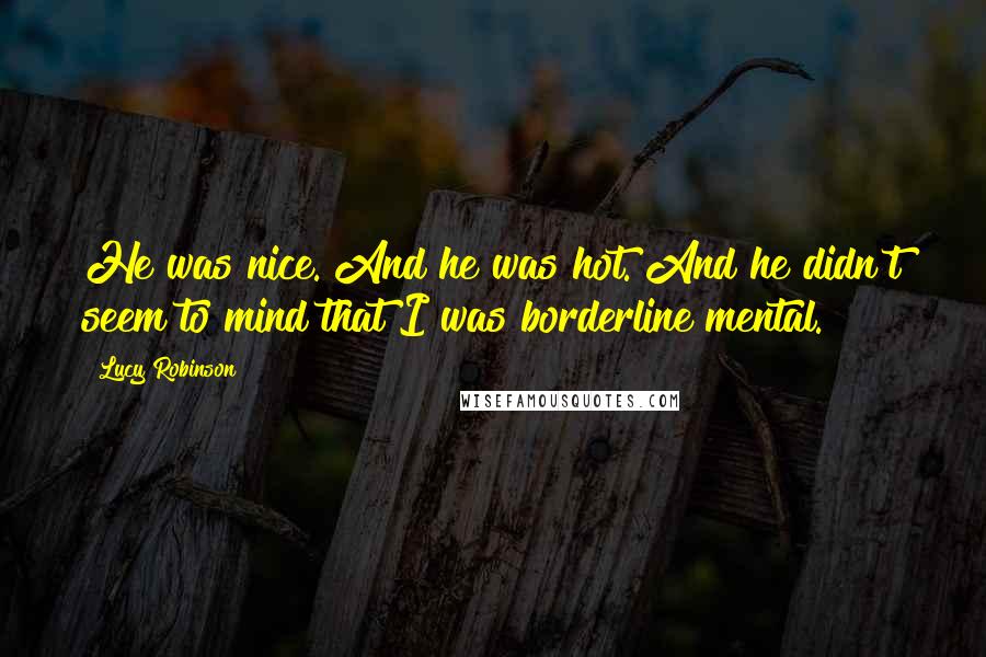 Lucy Robinson Quotes: He was nice. And he was hot. And he didn't seem to mind that I was borderline mental.