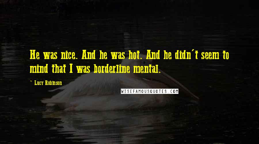 Lucy Robinson Quotes: He was nice. And he was hot. And he didn't seem to mind that I was borderline mental.