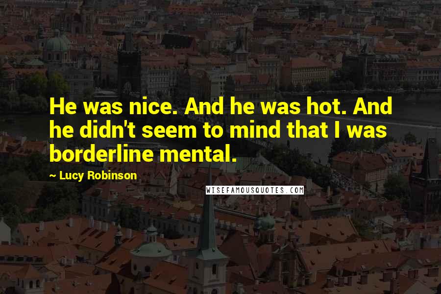 Lucy Robinson Quotes: He was nice. And he was hot. And he didn't seem to mind that I was borderline mental.